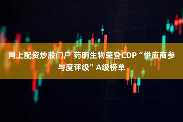 网上配资炒股门户 药明生物荣登CDP“供应商参与度评级”A级榜单