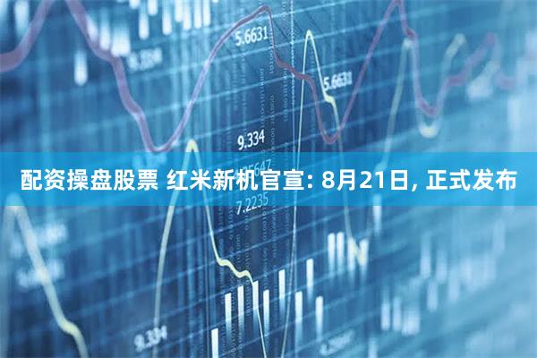 配资操盘股票 红米新机官宣: 8月21日, 正式发布