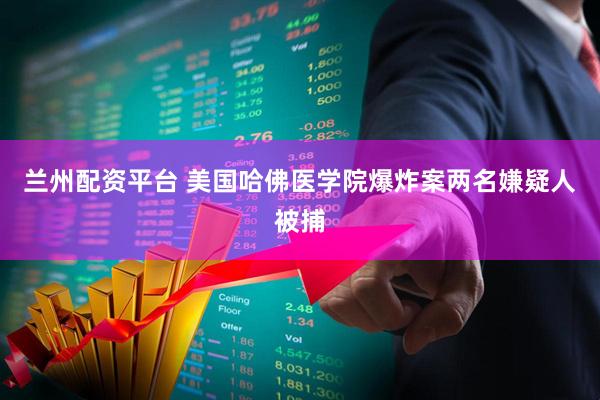 兰州配资平台 美国哈佛医学院爆炸案两名嫌疑人被捕