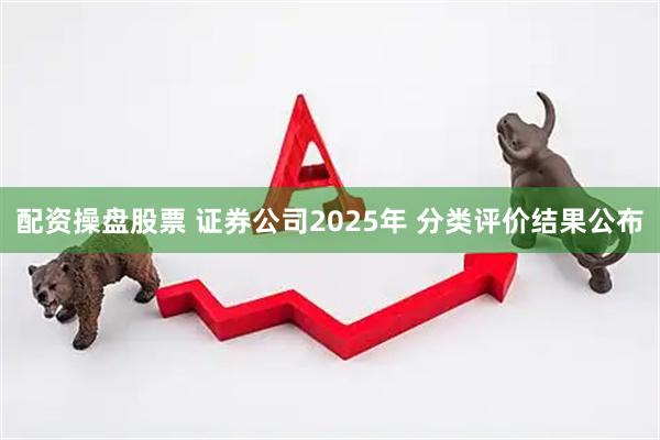 配资操盘股票 证券公司2025年 分类评价结果公布