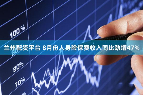 兰州配资平台 8月份人身险保费收入同比劲增47%