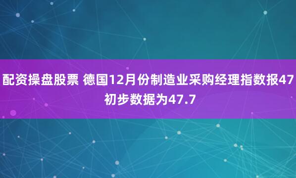 配资操盘股票 德国12月份制造业采购经理指数报47 初步数据为47.7