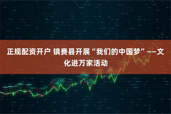 正规配资开户 镇赉县开展“我们的中国梦”——文化进万家活动