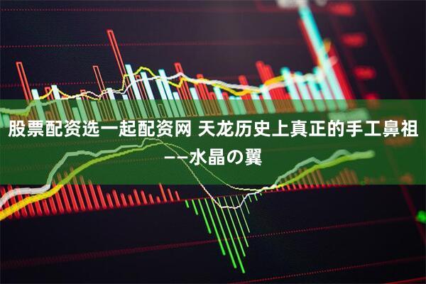 股票配资选一起配资网 天龙历史上真正的手工鼻祖——水晶の翼