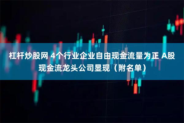 杠杆炒股网 4个行业企业自由现金流量为正 A股现金流龙头公司显现（附名单）