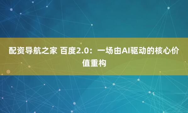 配资导航之家 百度2.0：一场由AI驱动的核心价值重构