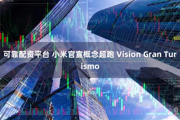 可靠配资平台 小米官宣概念超跑 Vision Gran Turismo