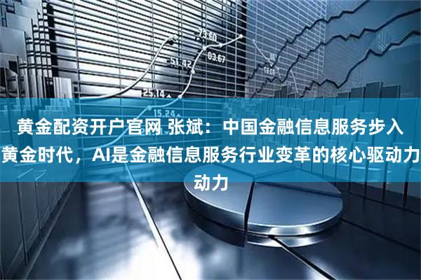 黄金配资开户官网 张斌：中国金融信息服务步入黄金时代，AI是金融信息服务行业变革的核心驱动力