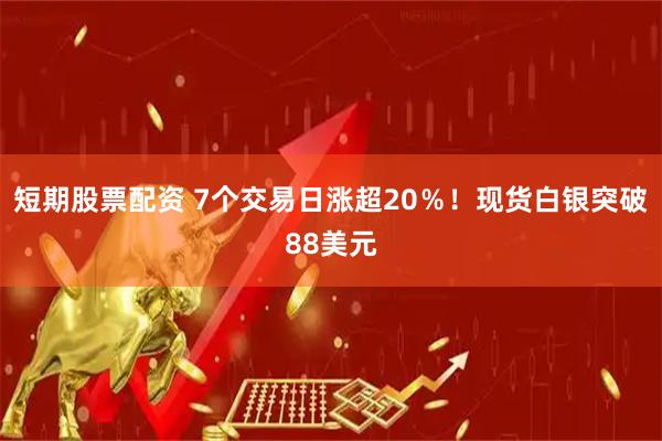 短期股票配资 7个交易日涨超20％！现货白银突破88美元