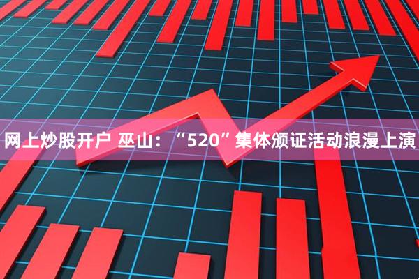 网上炒股开户 巫山：“520”集体颁证活动浪漫上演