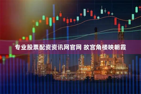 专业股票配资资讯网官网 故宫角楼映朝霞