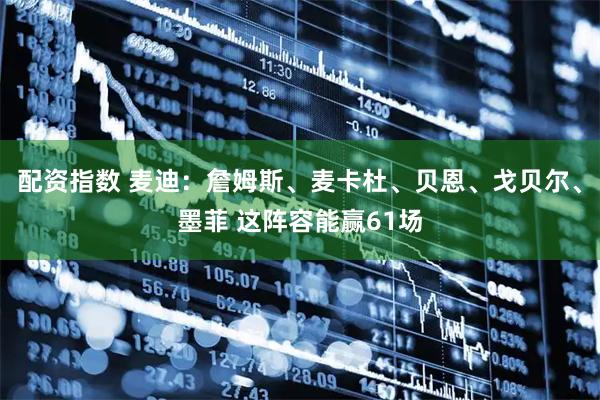 配资指数 麦迪：詹姆斯、麦卡杜、贝恩、戈贝尔、墨菲 这阵容能赢61场