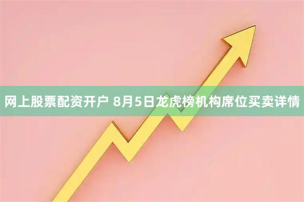 网上股票配资开户 8月5日龙虎榜机构席位买卖详情