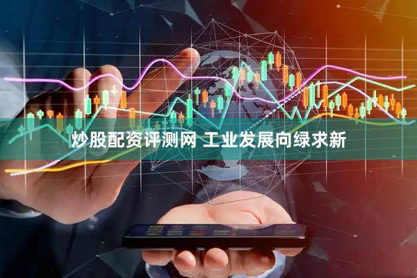炒股配资评测网 工业发展向绿求新